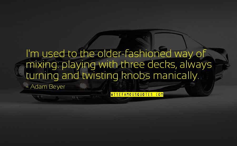 Turning Older Quotes By Adam Beyer: I'm used to the older-fashioned way of mixing: