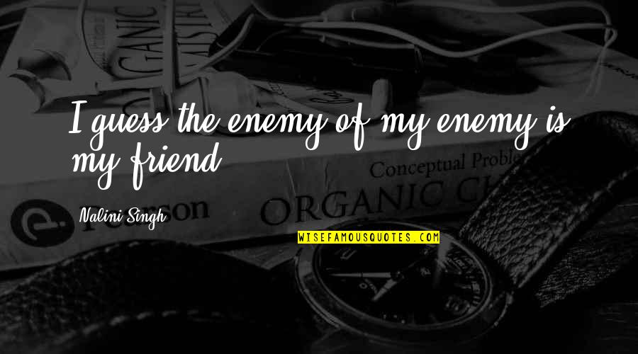 Turning Older Quotes By Nalini Singh: I guess the enemy of my enemy is Turning Older Quotes By Nalini Singh: I guess the enemy of my enemy is