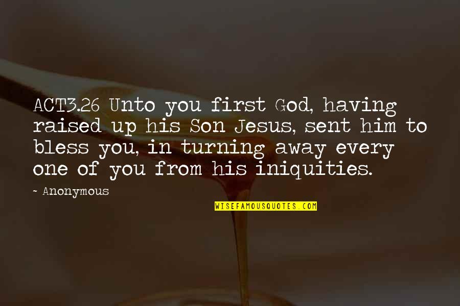 Turning One Quotes By Anonymous: ACT3.26 Unto you first God, having raised up