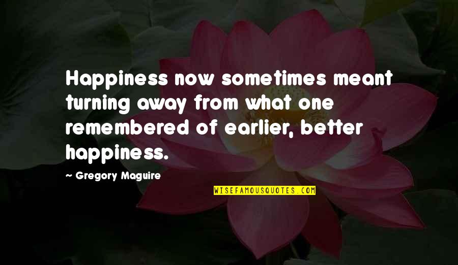 Turning One Quotes By Gregory Maguire: Happiness now sometimes meant turning away from what