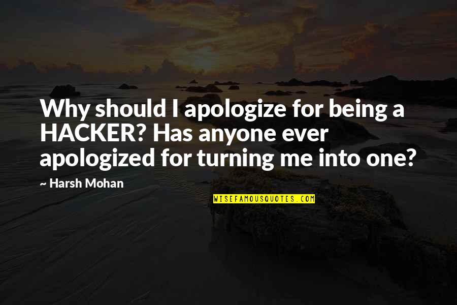 Turning One Quotes By Harsh Mohan: Why should I apologize for being a HACKER?