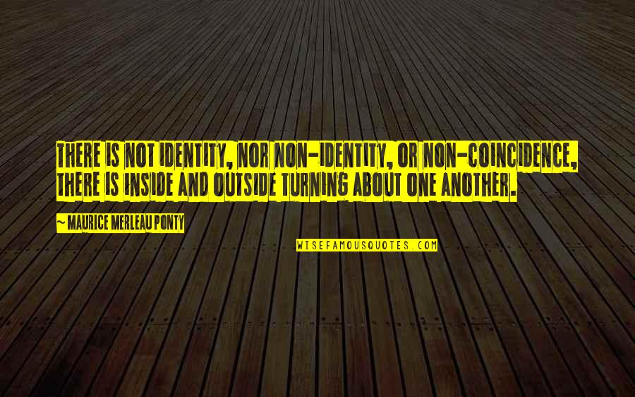 Turning One Quotes By Maurice Merleau Ponty: There is not identity, nor non-identity, or non-coincidence,