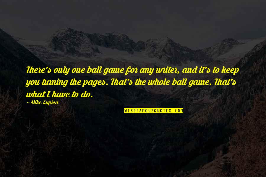 Turning One Quotes By Mike Lupica: There's only one ball game for any writer,