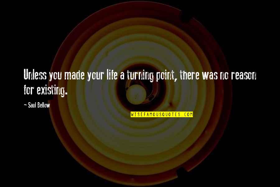 Turning Point In My Life Quotes By Saul Bellow: Unless you made your life a turning point, Turning Point In My Life Quotes By Saul Bellow: Unless you made your life a turning point,
