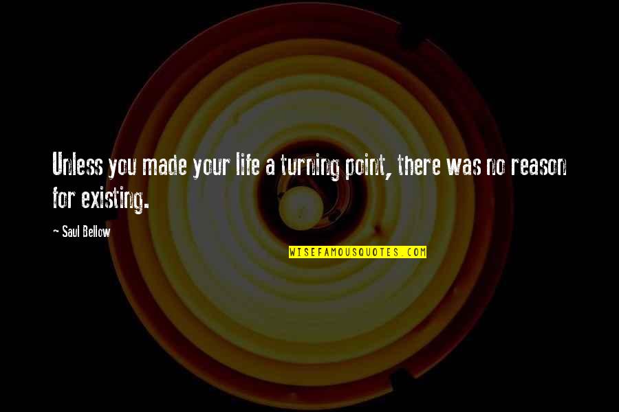 Turning Point Of Life Quotes By Saul Bellow: Unless you made your life a turning point,