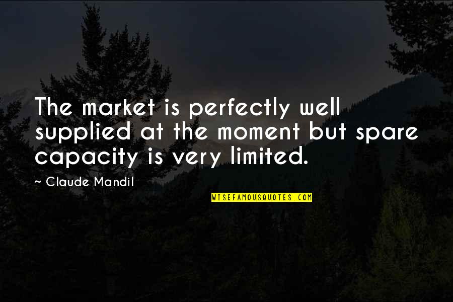 Turning Points In History Quotes By Claude Mandil: The market is perfectly well supplied at the