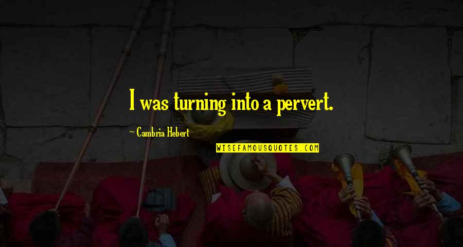 Turning Quotes By Cambria Hebert: I was turning into a pervert.
