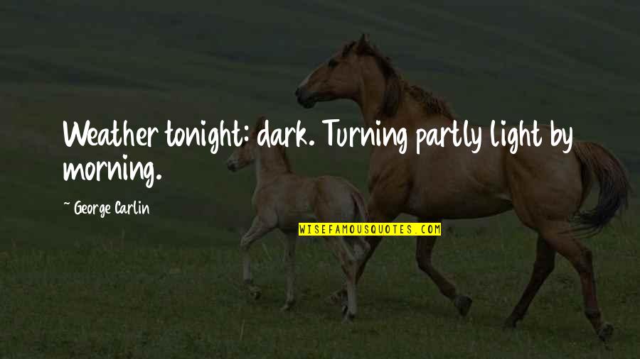 Turning Quotes By George Carlin: Weather tonight: dark. Turning partly light by morning.