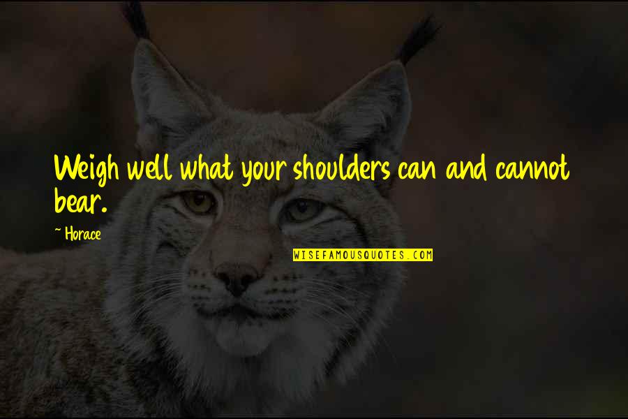 Turning Something Bad Into Something Good Quotes By Horace: Weigh well what your shoulders can and cannot