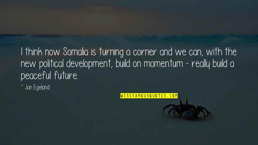 Turning The Corner Quotes By Jan Egeland: I think now Somalia is turning a corner