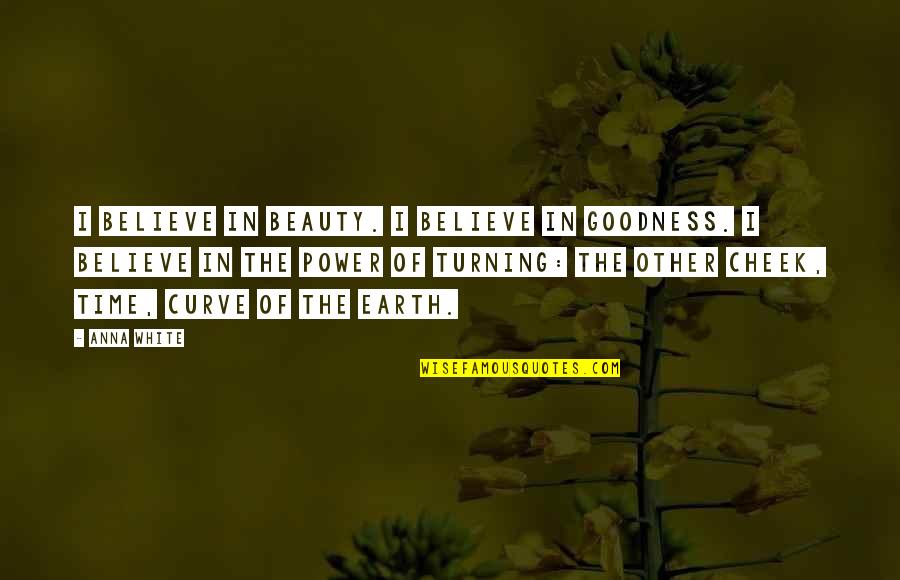 Turning The Other Cheek Quotes By Anna White: I believe in beauty. I believe in goodness. Turning The Other Cheek Quotes By Anna White: I believe in beauty. I believe in goodness.