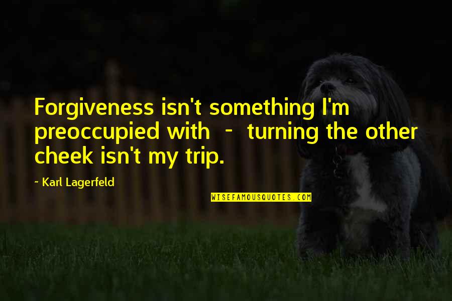 Turning The Other Cheek Quotes By Karl Lagerfeld: Forgiveness isn't something I'm preoccupied with - turning