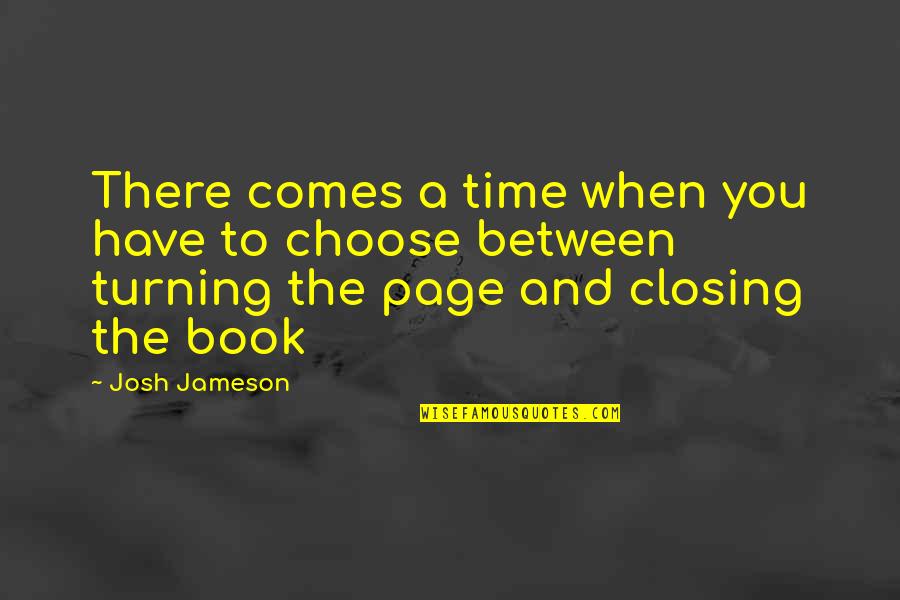 Turning The Page Or Closing The Book Quotes By Josh Jameson: There comes a time when you have to