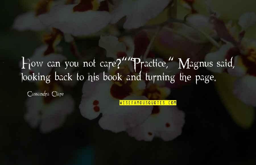 Turning The Page Quotes By Cassandra Clare: How can you not care?""Practice," Magnus said, looking