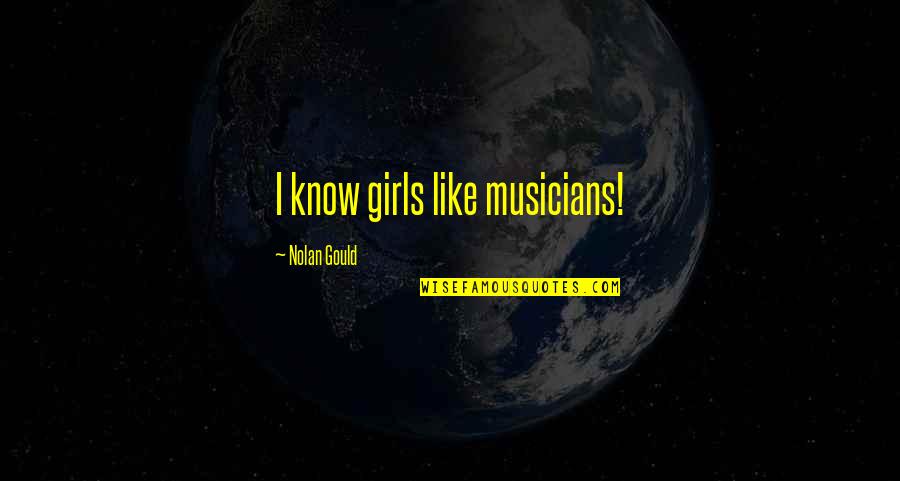 Turning To The Dark Side Quotes By Nolan Gould: I know girls like musicians!