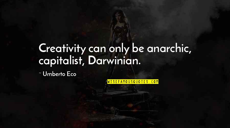 Turning To The Dark Side Quotes By Umberto Eco: Creativity can only be anarchic, capitalist, Darwinian.