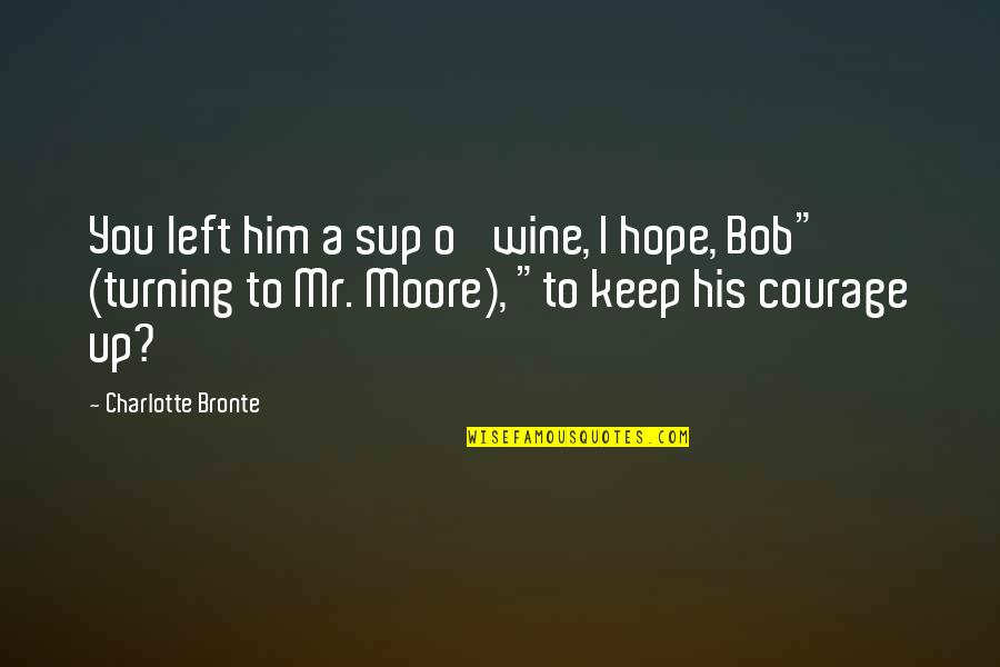 Turning Up Quotes By Charlotte Bronte: You left him a sup o' wine, I