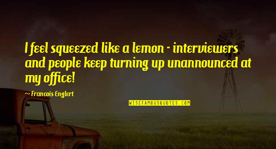 Turning Up Quotes By Francois Englert: I feel squeezed like a lemon - interviewers
