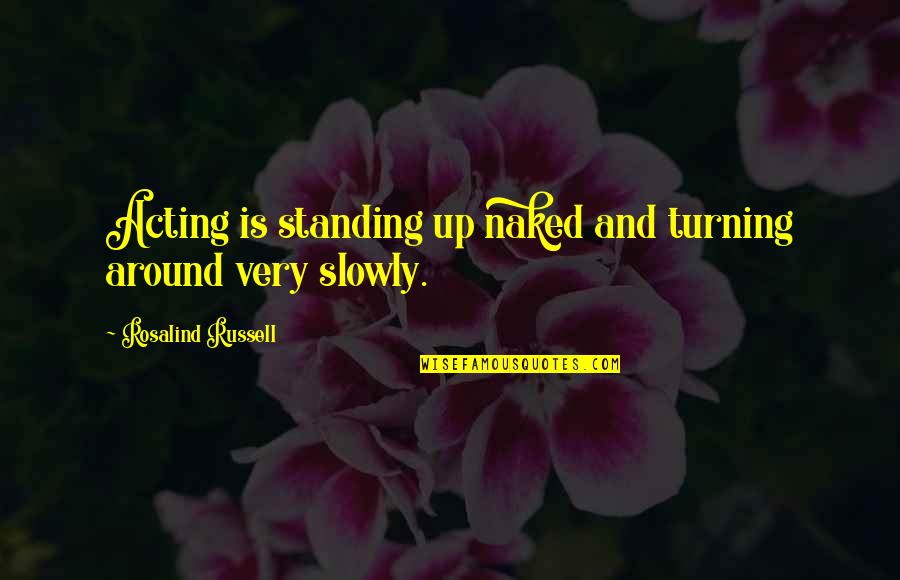 Turning Up Quotes By Rosalind Russell: Acting is standing up naked and turning around