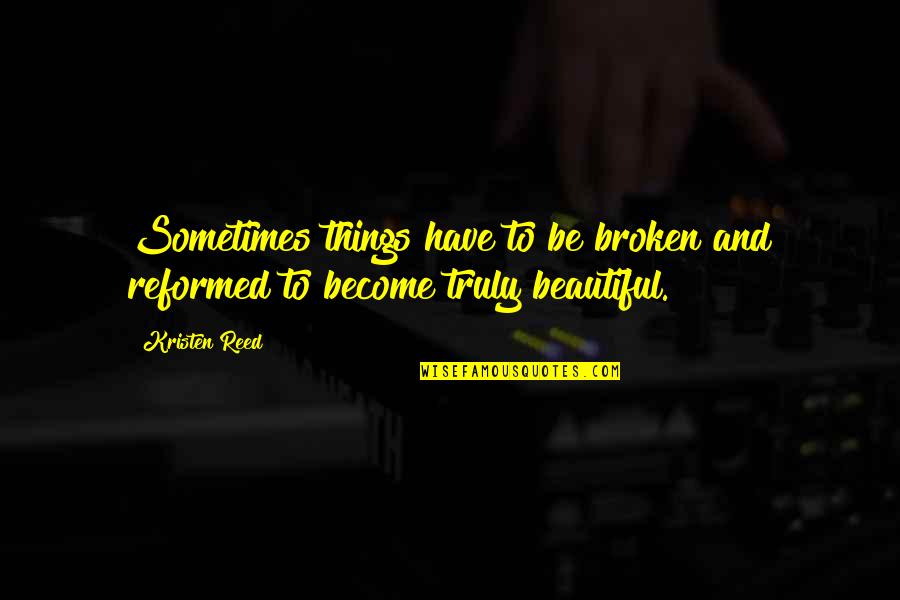 Turning Your Back On Haters Quotes By Kristen Reed: Sometimes things have to be broken and reformed