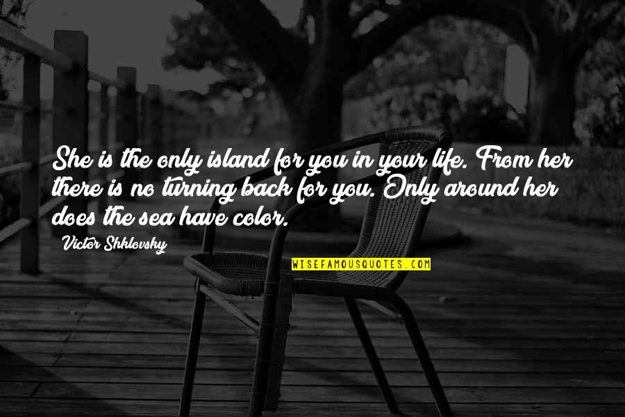 Turning Your Back On Love Quotes By Victor Shklovsky: She is the only island for you in