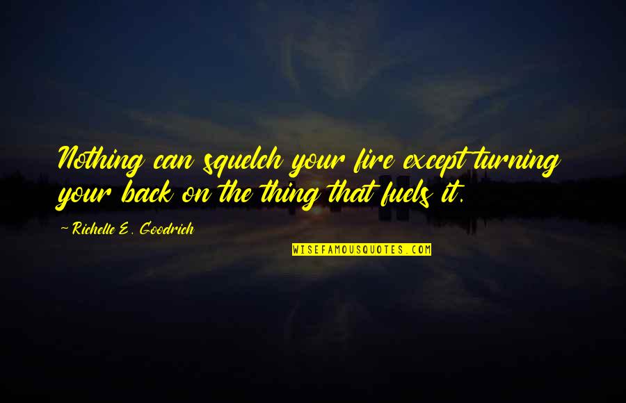 Turning Your Back Quotes By Richelle E. Goodrich: Nothing can squelch your fire except turning your