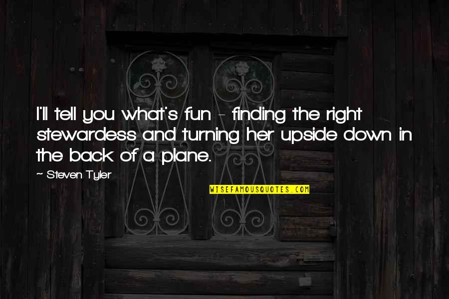 Turning Your Back Quotes By Steven Tyler: I'll tell you what's fun - finding the