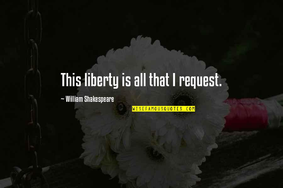 Turning Your Feelings Off Quotes By William Shakespeare: This liberty is all that I request.