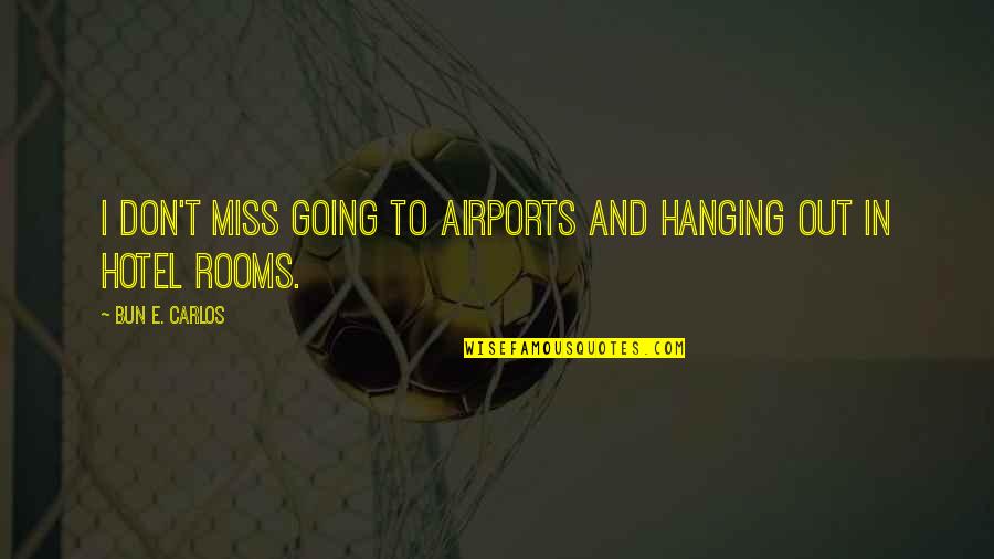 Turning Your Life Upside Down Quotes By Bun E. Carlos: I don't miss going to airports and hanging