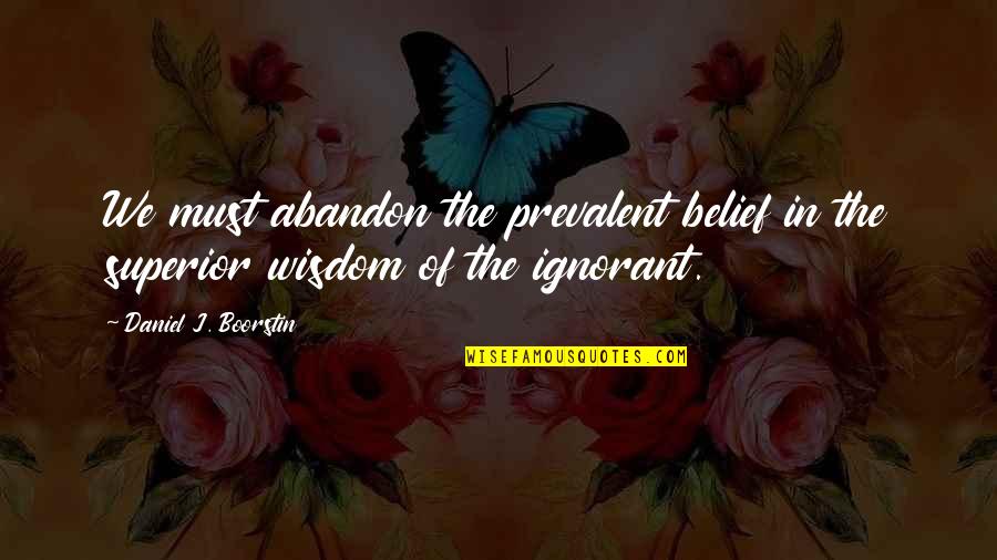 Turning Your Life Upside Down Quotes By Daniel J. Boorstin: We must abandon the prevalent belief in the