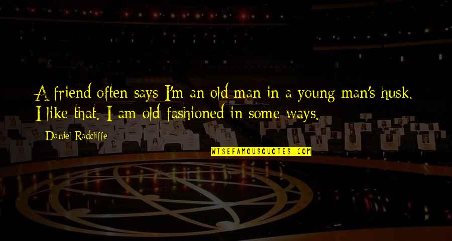 Turning Your Life Upside Down Quotes By Daniel Radcliffe: A friend often says I'm an old man