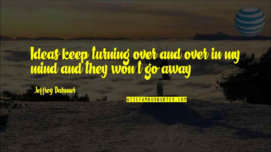Turning Your Mind Off Quotes By Jeffrey Dahmer: Ideas keep turning over and over in my Turning Your Mind Off Quotes By Jeffrey Dahmer: Ideas keep turning over and over in my