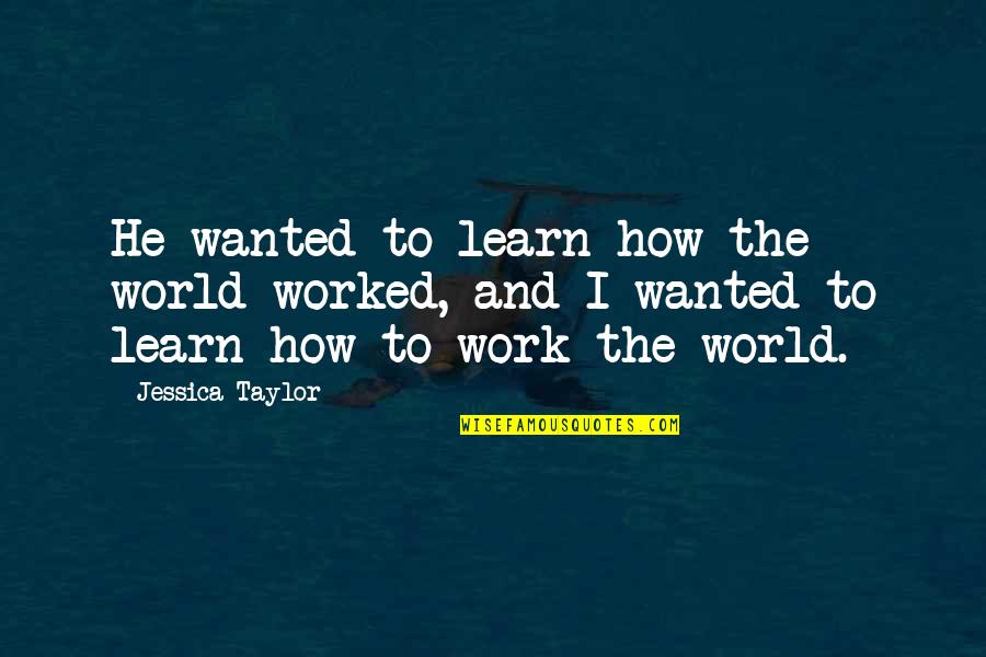 Turnipseed Construction Quotes By Jessica Taylor: He wanted to learn how the world worked, Turnipseed Construction Quotes By Jessica Taylor: He wanted to learn how the world worked,