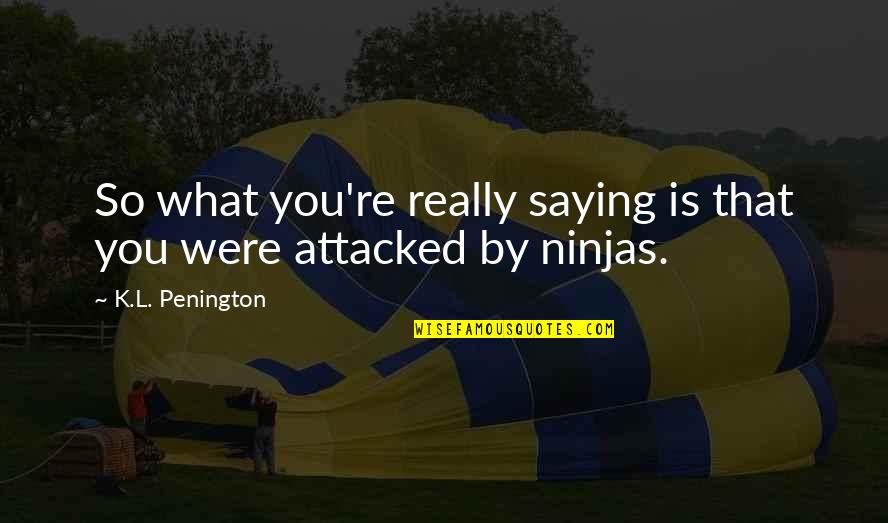 Turnipseed International Quotes By K.L. Penington: So what you're really saying is that you Turnipseed International Quotes By K.L. Penington: So what you're really saying is that you