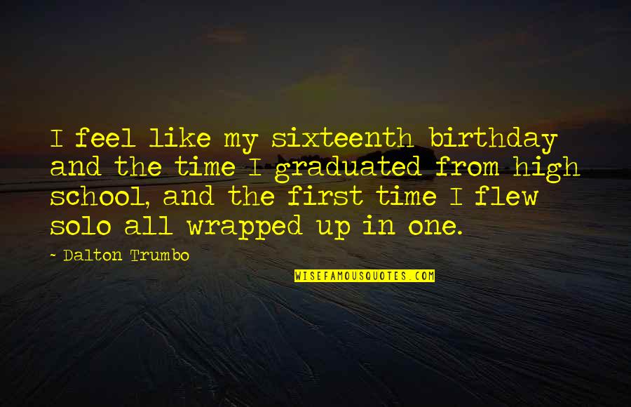 Turnley Social Studies Quotes By Dalton Trumbo: I feel like my sixteenth birthday and the Turnley Social Studies Quotes By Dalton Trumbo: I feel like my sixteenth birthday and the