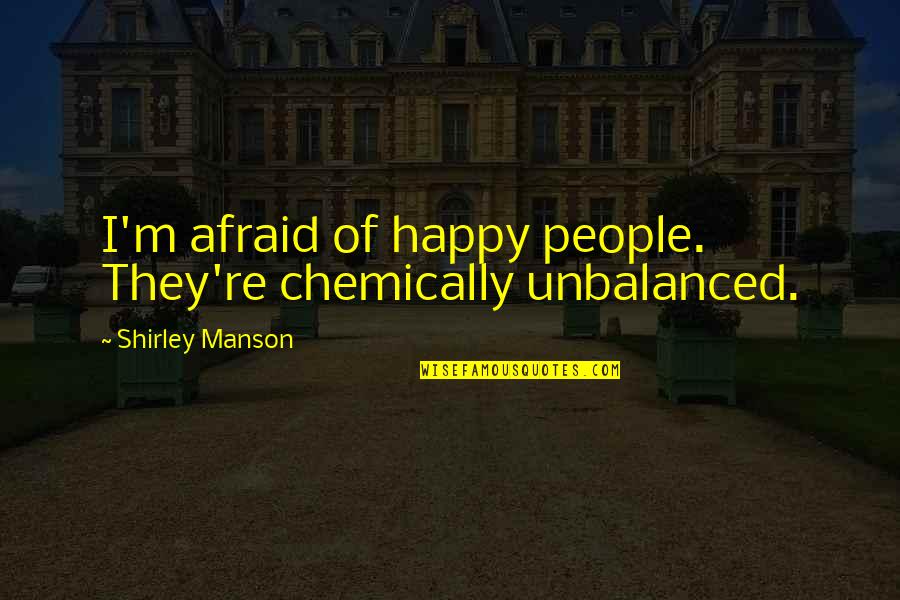 Turnley Social Studies Quotes By Shirley Manson: I'm afraid of happy people. They're chemically unbalanced. Turnley Social Studies Quotes By Shirley Manson: I'm afraid of happy people. They're chemically unbalanced.