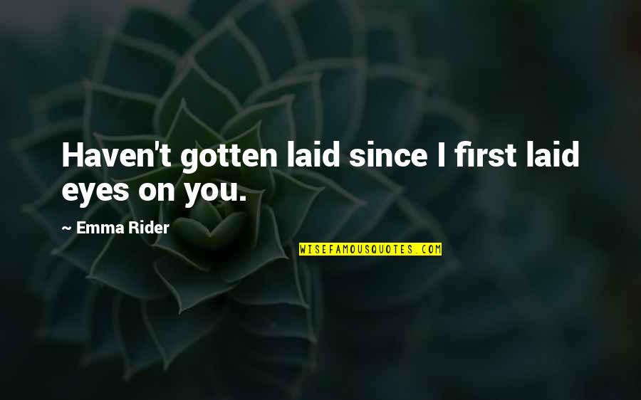 Turnmire Origin Quotes By Emma Rider: Haven't gotten laid since I first laid eyes Turnmire Origin Quotes By Emma Rider: Haven't gotten laid since I first laid eyes