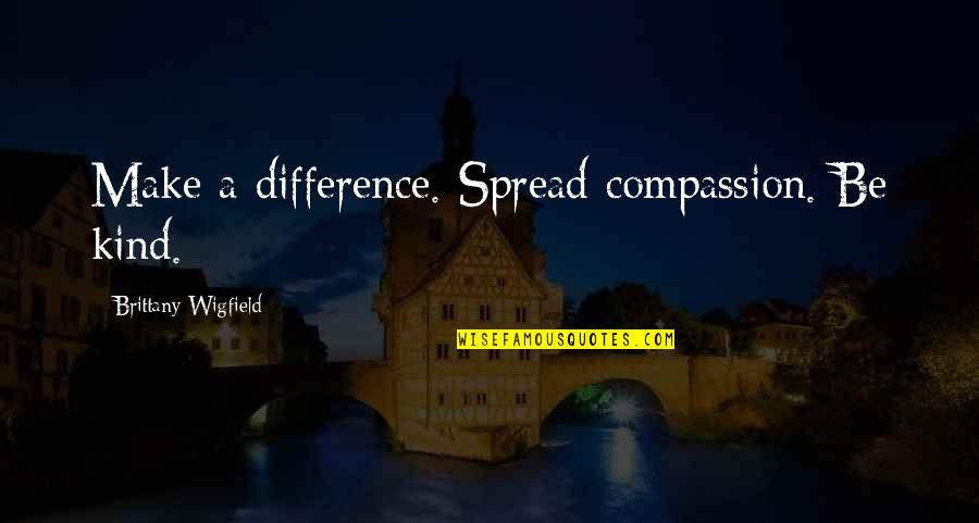 Turnover Best Quotes By Brittany Wigfield: Make a difference. Spread compassion. Be kind.