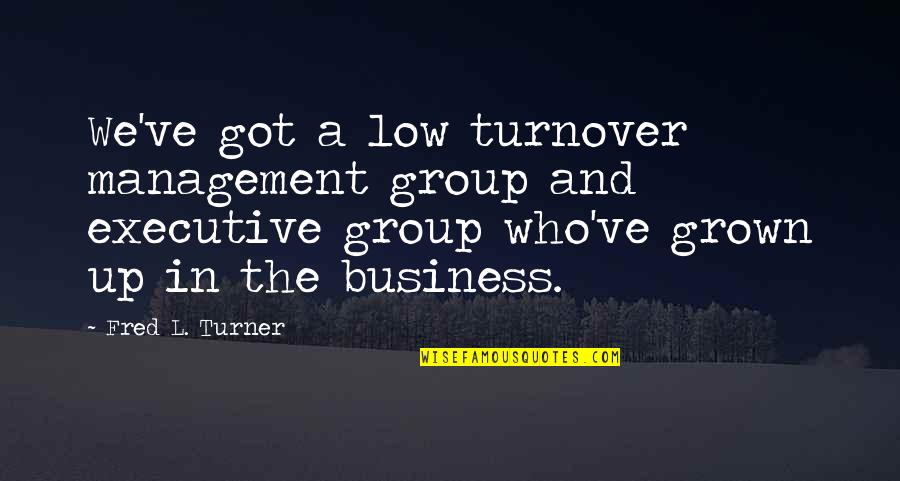 Turnover Best Quotes By Fred L. Turner: We've got a low turnover management group and