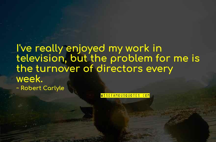 Turnover Best Quotes By Robert Carlyle: I've really enjoyed my work in television, but