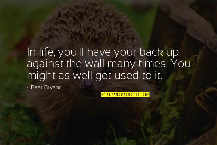 Turnpikes In The 1800s Quotes By Bear Bryant: In life, you'll have your back up against