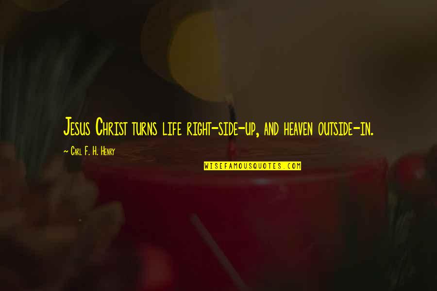 Turns In Life Quotes By Carl F. H. Henry: Jesus Christ turns life right-side-up, and heaven outside-in.