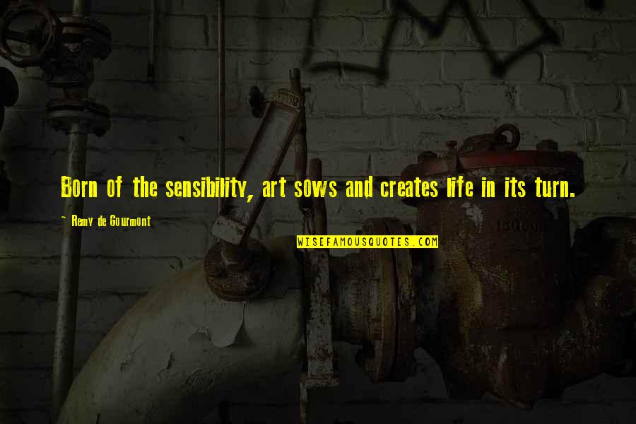 Turns In Your Life Quotes By Remy De Gourmont: Born of the sensibility, art sows and creates Turns In Your Life Quotes By Remy De Gourmont: Born of the sensibility, art sows and creates