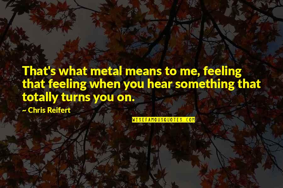 Turns Me On Quotes By Chris Reifert: That's what metal means to me, feeling that Turns Me On Quotes By Chris Reifert: That's what metal means to me, feeling that
