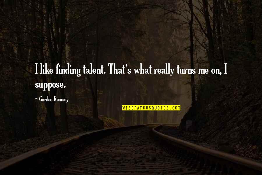 Turns Me On Quotes By Gordon Ramsay: I like finding talent. That's what really turns