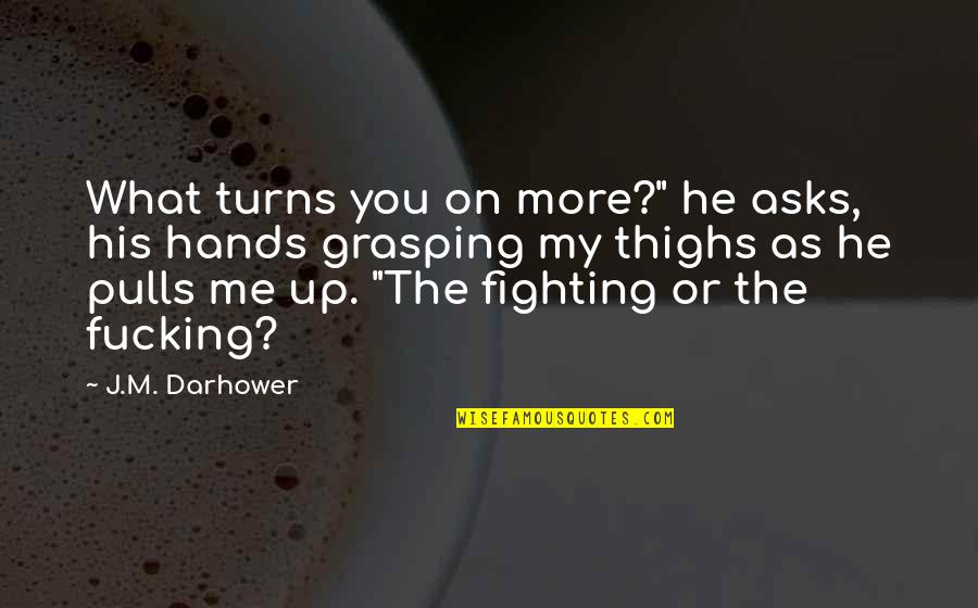 Turns Me On Quotes By J.M. Darhower: What turns you on more?" he asks, his Turns Me On Quotes By J.M. Darhower: What turns you on more?" he asks, his
