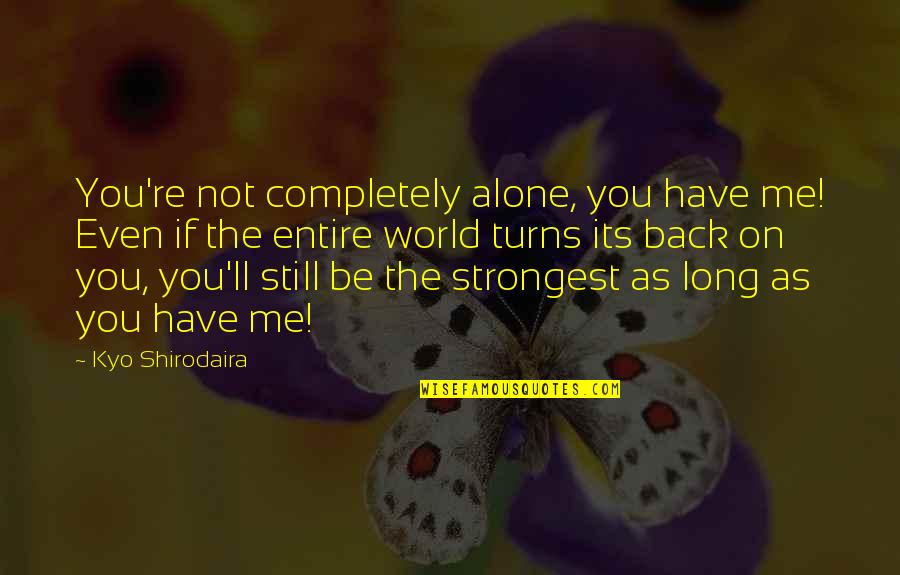 Turns Me On Quotes By Kyo Shirodaira: You're not completely alone, you have me! Even Turns Me On Quotes By Kyo Shirodaira: You're not completely alone, you have me! Even