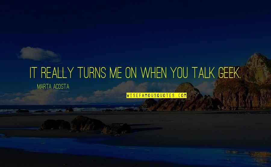 Turns Me On Quotes By Marta Acosta: It really turns me on when you talk Turns Me On Quotes By Marta Acosta: It really turns me on when you talk