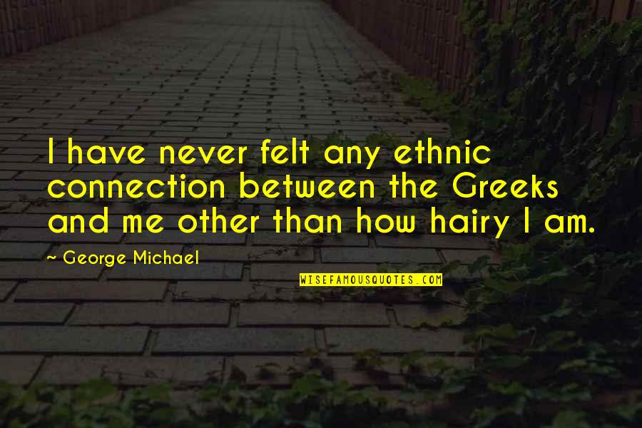 Turnstyle Quotes By George Michael: I have never felt any ethnic connection between Turnstyle Quotes By George Michael: I have never felt any ethnic connection between