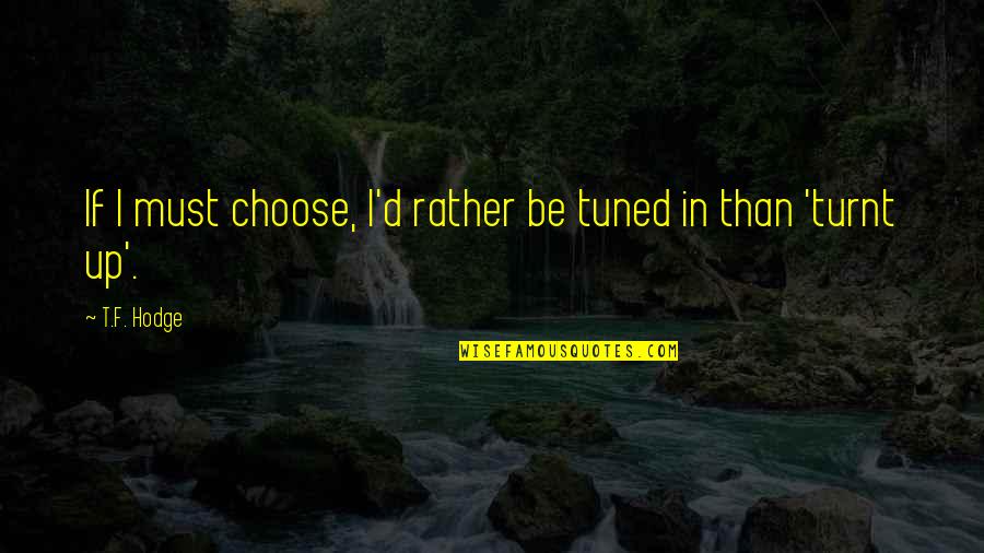 Turnt Quotes By T.F. Hodge: If I must choose, I'd rather be tuned